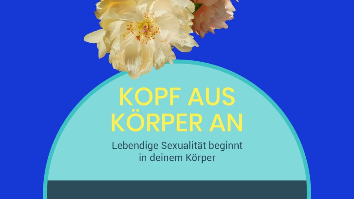 KOPF AUS. KÖRPER AN. – Lebendige Sexualität beginnt in deinem Körper